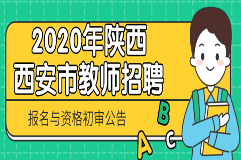 2020年陕西西安市中小学幼儿园教师招聘报名与资格初审公告