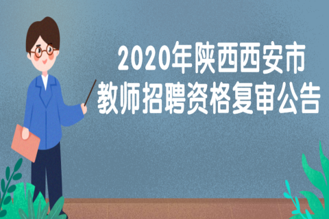 2020年陕西西安市中小学幼儿园教师招聘资格复审公告