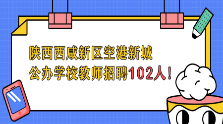 2020年陕西西咸新区空港新城公办学校教师招聘公告(101人)